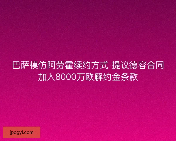 巴萨模仿阿劳霍续约方式 提议德容合同加入8000万欧解约金条款